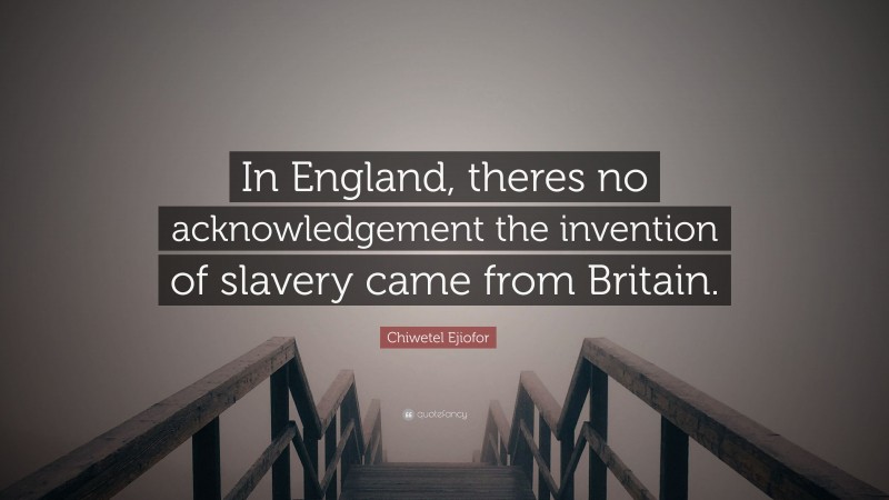 Chiwetel Ejiofor Quote: “In England, theres no acknowledgement the invention of slavery came from Britain.”