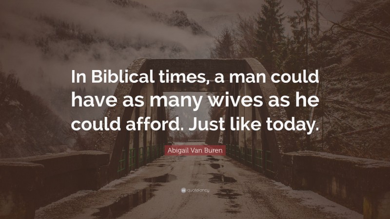 Abigail Van Buren Quote: “In Biblical times, a man could have as many wives as he could afford. Just like today.”