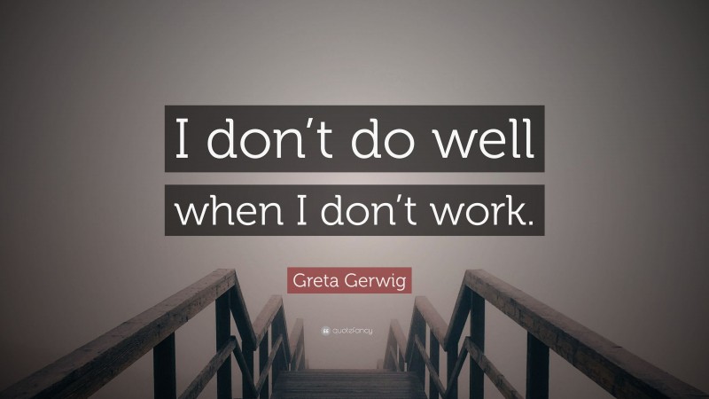 Greta Gerwig Quote: “I don’t do well when I don’t work.”