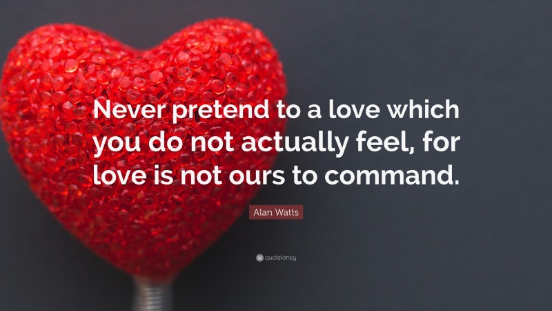 Alan Watts Quote: “Never pretend to a love which you do not actually ...