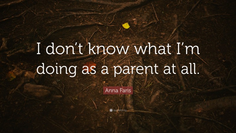 Anna Faris Quote: “I don’t know what I’m doing as a parent at all.”