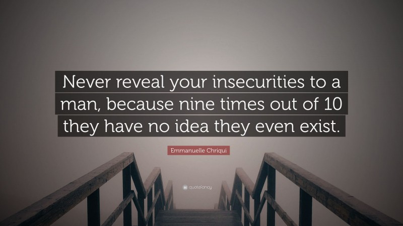 Emmanuelle Chriqui Quote: “Never reveal your insecurities to a man, because nine times out of 10 they have no idea they even exist.”
