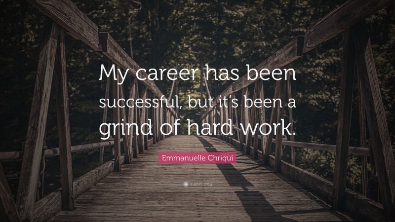 Emmanuelle Chriqui Quote: “My career has been successful, but it’s been a grind of hard work.”