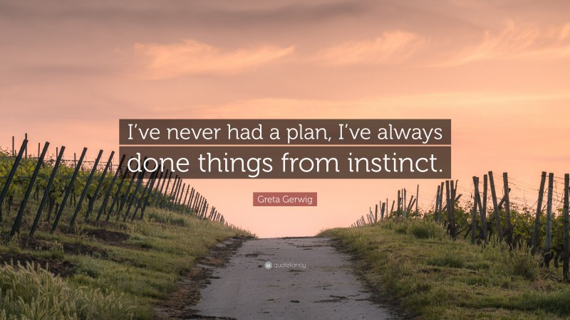 Greta Gerwig Quote: “I’ve never had a plan, I’ve always done things from instinct.”