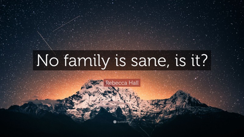 Rebecca Hall Quote: “No family is sane, is it?”