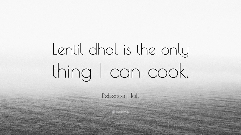 Rebecca Hall Quote: “Lentil dhal is the only thing I can cook.”