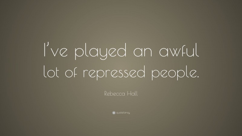 Rebecca Hall Quote: “I’ve played an awful lot of repressed people.”