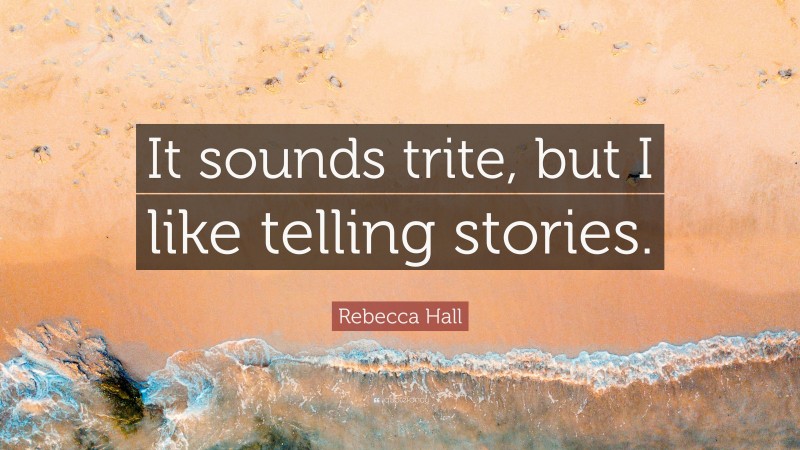 Rebecca Hall Quote: “It sounds trite, but I like telling stories.”