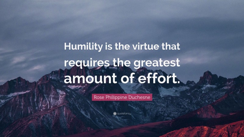 Rose Philippine Duchesne Quote: “Humility is the virtue that requires the greatest amount of effort.”