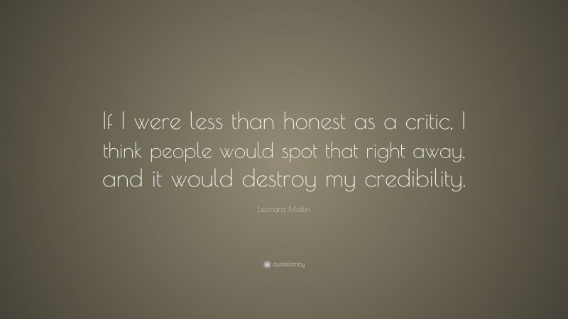 Leonard Maltin Quote: “If I were less than honest as a critic, I think people would spot that right away, and it would destroy my credibility.”
