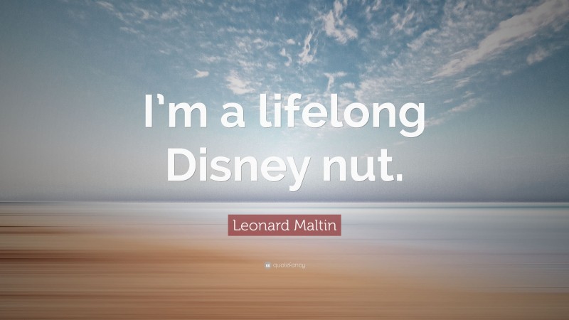 Leonard Maltin Quote: “I’m a lifelong Disney nut.”