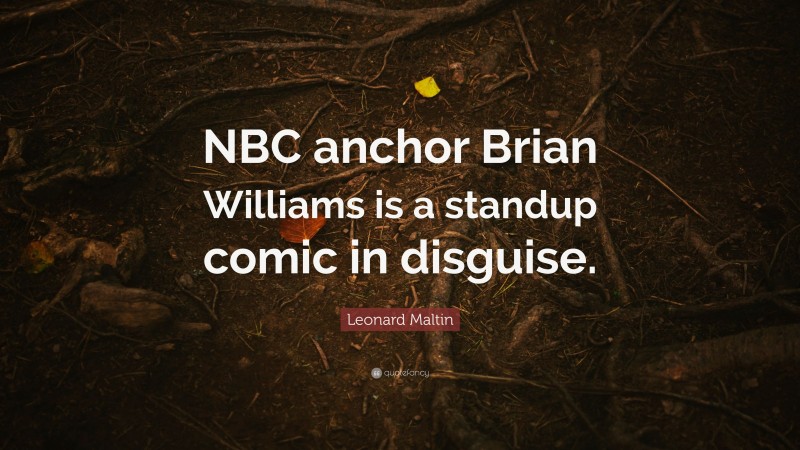 Leonard Maltin Quote: “NBC anchor Brian Williams is a standup comic in disguise.”