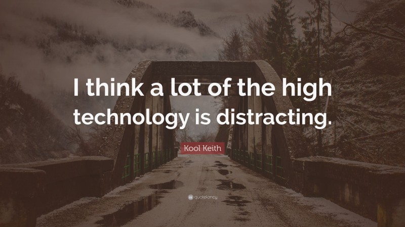 Kool Keith Quote: “I think a lot of the high technology is distracting.”