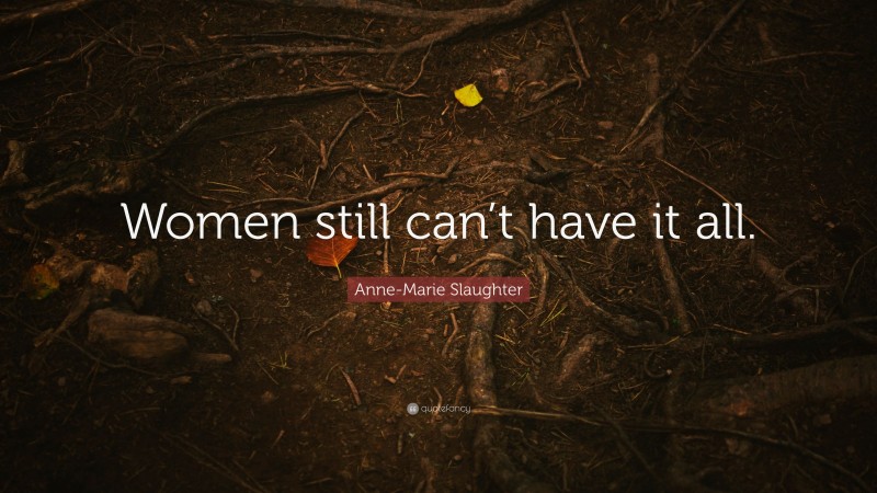 Anne-Marie Slaughter Quote: “Women still can’t have it all.”
