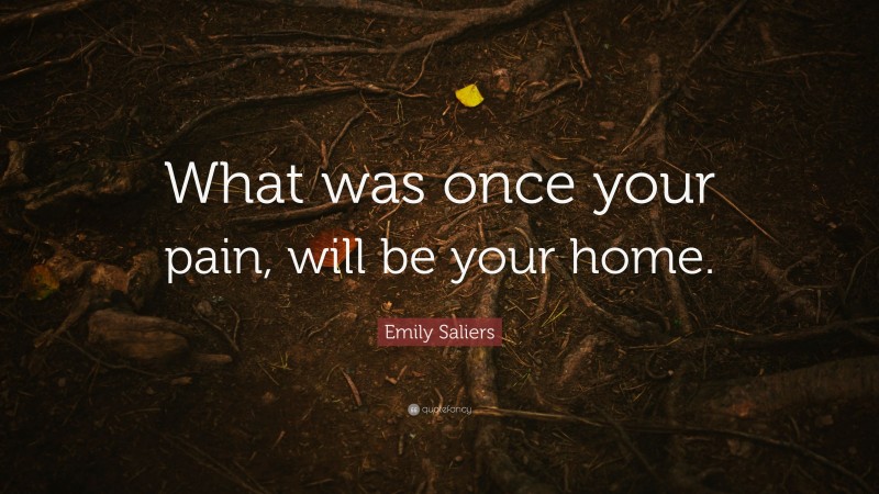 Emily Saliers Quote: “What was once your pain, will be your home.”