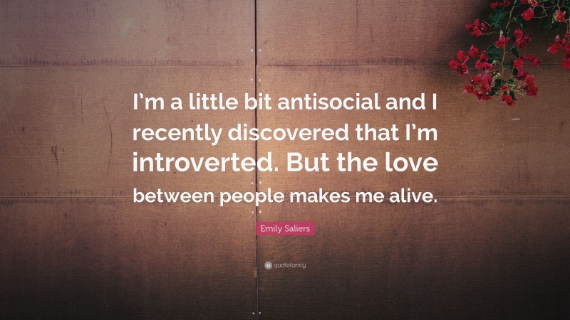 Emily Saliers Quote: “I’m a little bit antisocial and I recently discovered that I’m introverted. But the love between people makes me alive.”