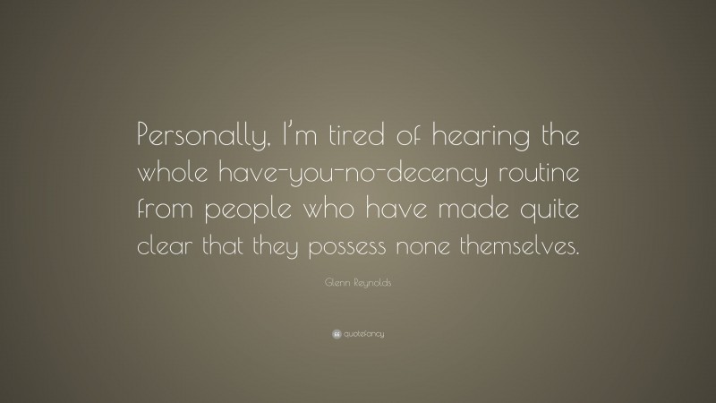 Glenn Reynolds Quote: “Personally, I’m tired of hearing the whole have-you-no-decency routine from people who have made quite clear that they possess none themselves.”