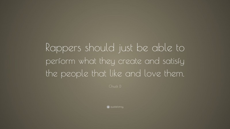 Chuck D Quote: “Rappers should just be able to perform what they create and satisfy the people that like and love them.”