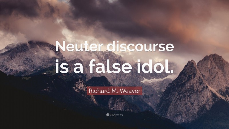 Richard M. Weaver Quote: “Neuter discourse is a false idol.”