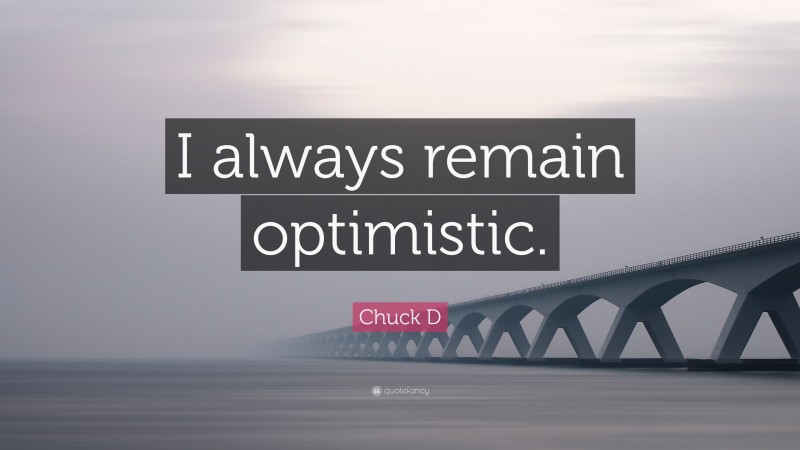 Chuck D Quote: “I always remain optimistic.”