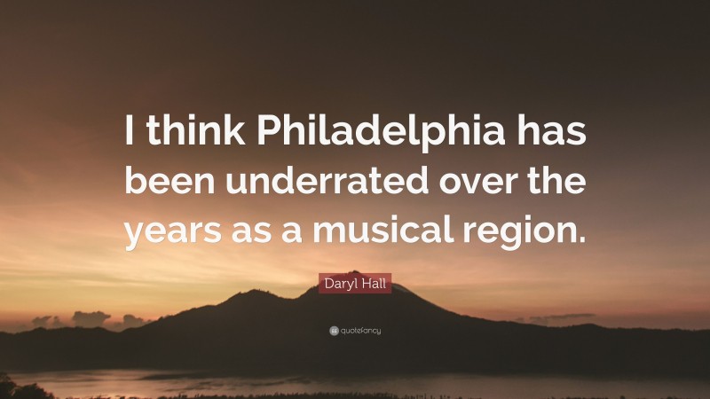 Daryl Hall Quote: “I think Philadelphia has been underrated over the years as a musical region.”