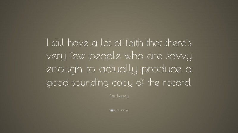 Jeff Tweedy Quote: “I still have a lot of faith that there’s very few people who are savvy enough to actually produce a good sounding copy of the record.”