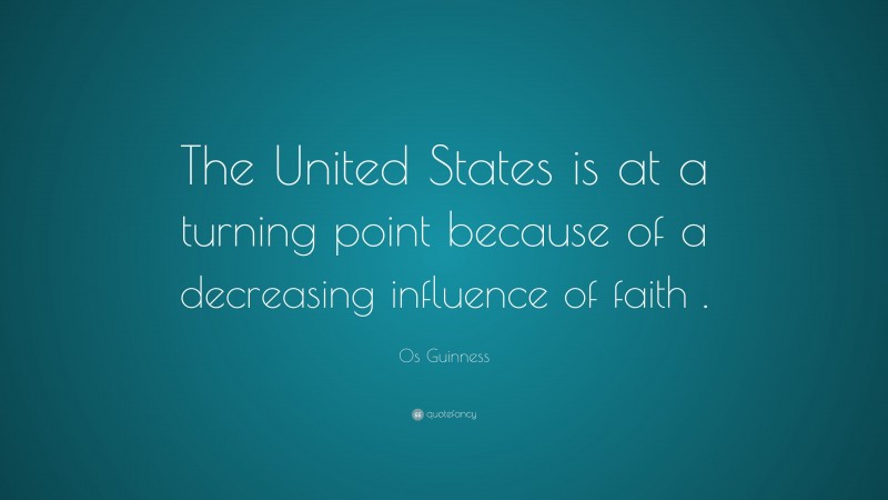 Os Guinness Quote: “The United States is at a turning point because of a decreasing influence of faith .”