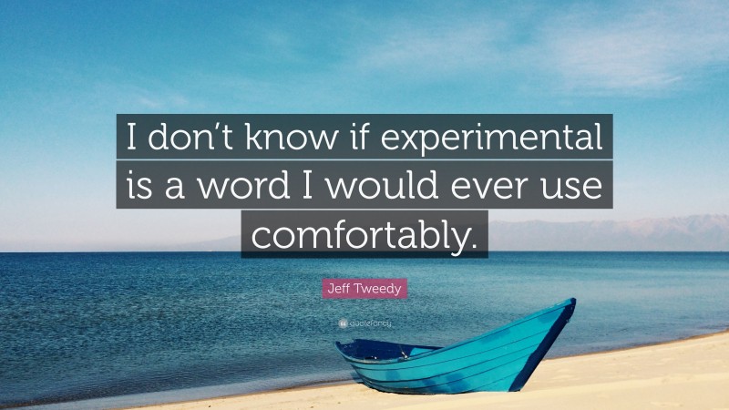 Jeff Tweedy Quote: “I don’t know if experimental is a word I would ever use comfortably.”