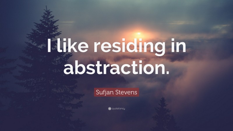 Sufjan Stevens Quote: “I like residing in abstraction.”