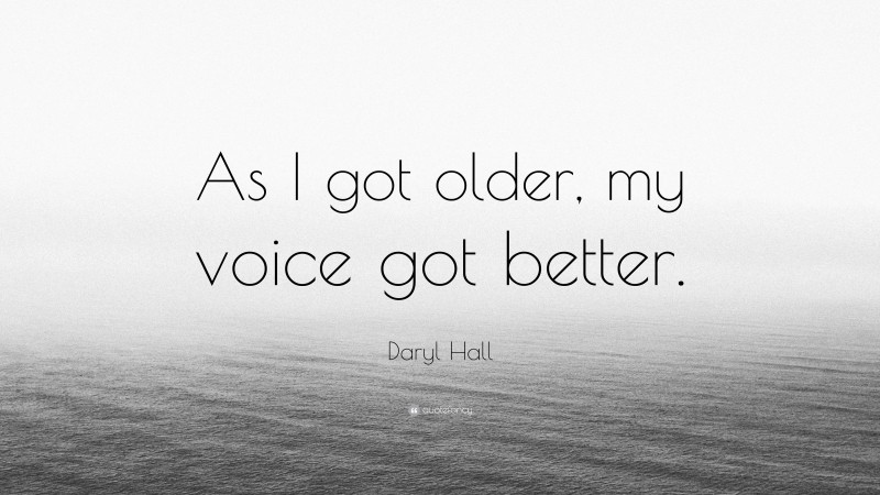 Daryl Hall Quote: “As I got older, my voice got better.”
