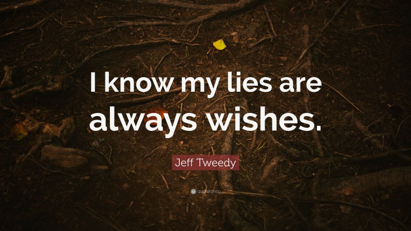 Jeff Tweedy Quote: “I know my lies are always wishes.”
