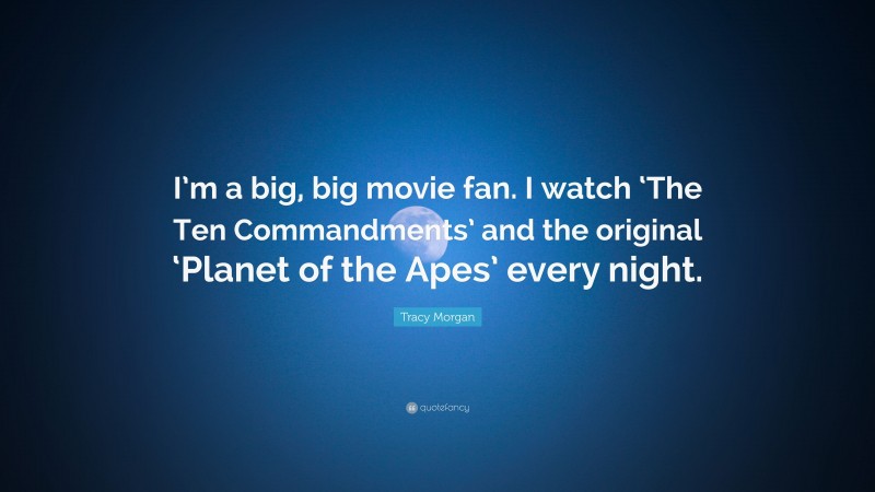 Tracy Morgan Quote: “I’m a big, big movie fan. I watch ‘The Ten Commandments’ and the original ‘Planet of the Apes’ every night.”