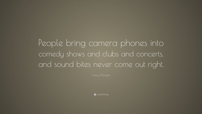 Tracy Morgan Quote: “People bring camera phones into comedy shows and clubs and concerts, and sound bites never come out right.”