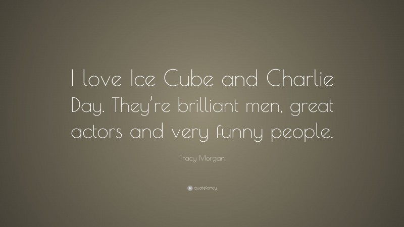 Tracy Morgan Quote: “I love Ice Cube and Charlie Day. They’re brilliant men, great actors and very funny people.”