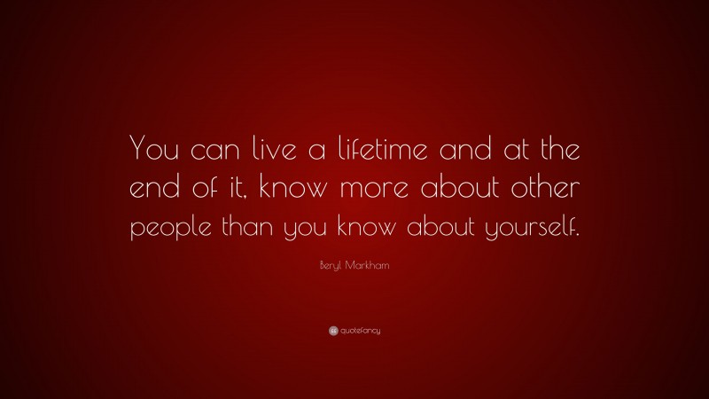 Beryl Markham Quote: “You can live a lifetime and at the end of it, know more about other people than you know about yourself.”