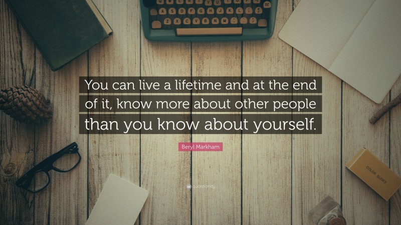 Beryl Markham Quote: “You can live a lifetime and at the end of it, know more about other people than you know about yourself.”