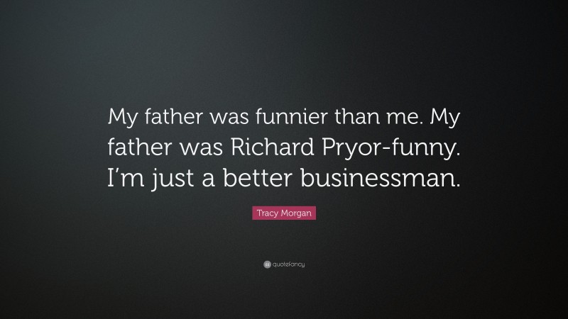 Tracy Morgan Quote: “My father was funnier than me. My father was Richard Pryor-funny. I’m just a better businessman.”