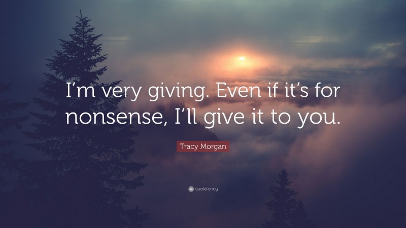 Tracy Morgan Quote: “I’m very giving. Even if it’s for nonsense, I’ll give it to you.”