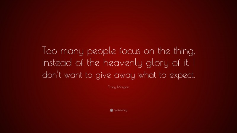 Tracy Morgan Quote: “Too many people focus on the thing, instead of the heavenly glory of it. I don’t want to give away what to expect.”