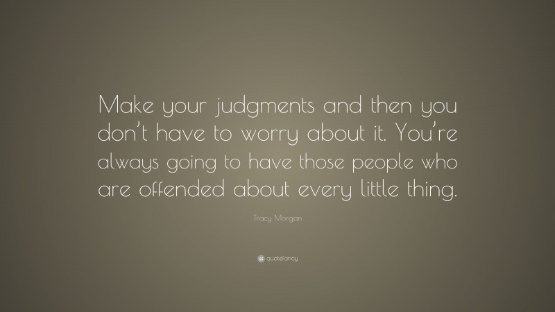 Tracy Morgan Quote: “Make your judgments and then you don’t have to worry about it. You’re always going to have those people who are offended about every little thing.”
