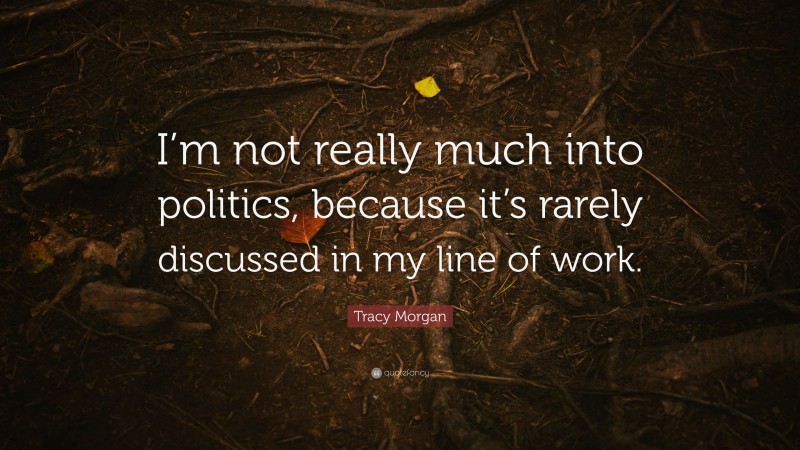 Tracy Morgan Quote: “I’m not really much into politics, because it’s rarely discussed in my line of work.”