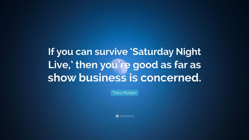 Tracy Morgan Quote: “If you can survive ‘Saturday Night Live,’ then you’re good as far as show business is concerned.”