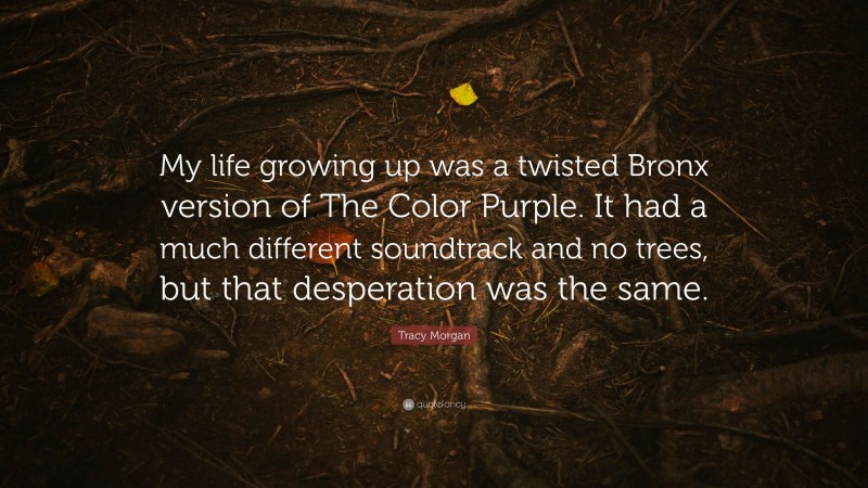 Tracy Morgan Quote: “My life growing up was a twisted Bronx version of The Color Purple. It had a much different soundtrack and no trees, but that desperation was the same.”