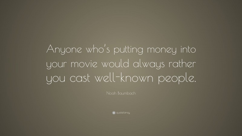 Noah Baumbach Quote: “Anyone who’s putting money into your movie would always rather you cast well-known people.”