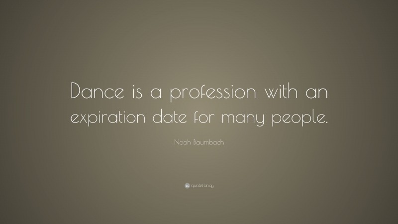 Noah Baumbach Quote: “Dance is a profession with an expiration date for many people.”