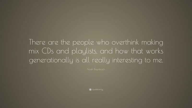 Noah Baumbach Quote: “There are the people who overthink making mix CDs and playlists, and how that works generationally is all really interesting to me.”