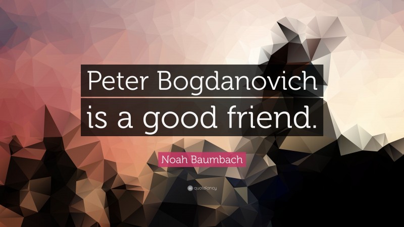 Noah Baumbach Quote: “Peter Bogdanovich is a good friend.”