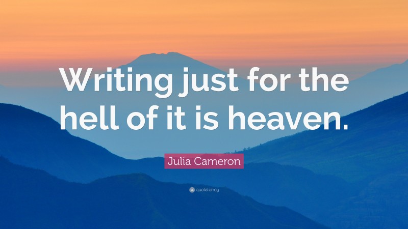 Julia Cameron Quote: “Writing just for the hell of it is heaven.”