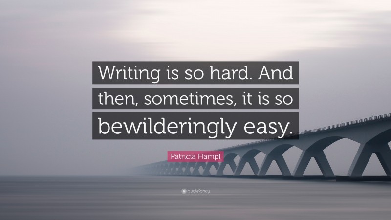 Patricia Hampl Quote: “Writing is so hard. And then, sometimes, it is so bewilderingly easy.”