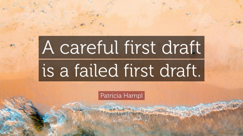 Patricia Hampl Quote: “A careful first draft is a failed first draft.”